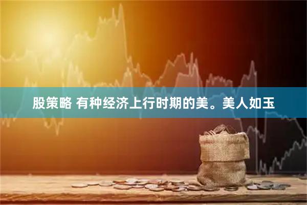 股策略 有种经济上行时期的美。美人如玉
