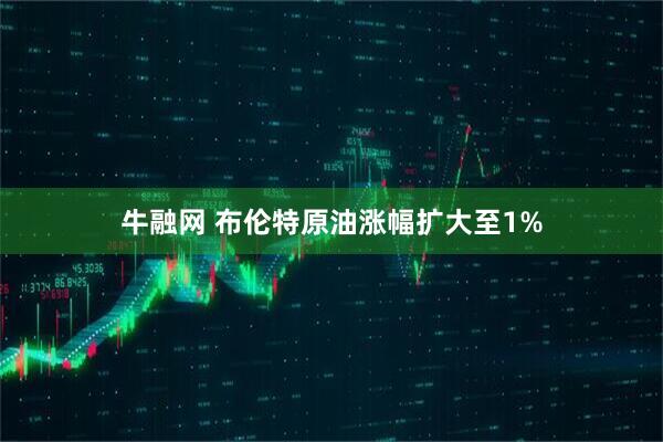 牛融网 布伦特原油涨幅扩大至1%
