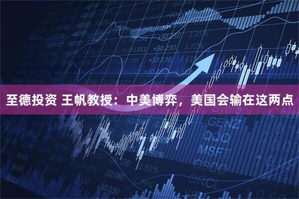 至德投资 王帆教授：中美博弈，美国会输在这两点