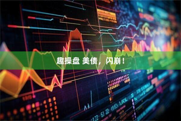 趣操盘 美债，闪崩！