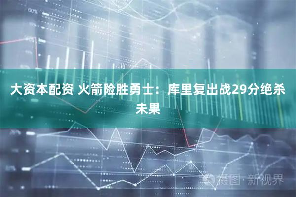 大资本配资 火箭险胜勇士：库里复出战29分绝杀未果