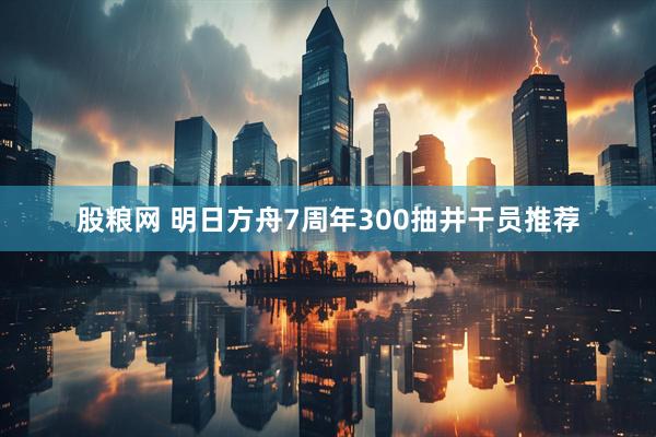 股粮网 明日方舟7周年300抽井干员推荐