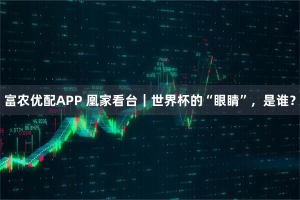 富农优配APP 凰家看台｜世界杯的“眼睛”，是谁？