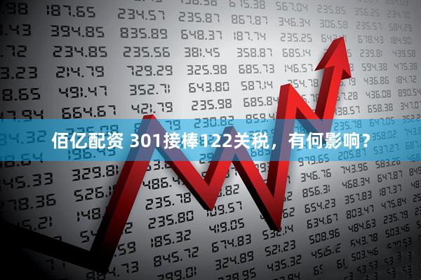 佰亿配资 301接棒122关税，有何影响？