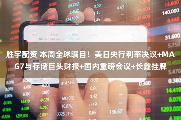 胜宇配资 本周全球瞩目！美日央行利率决议+MAG7与存储巨头财报+国内重磅会议+长鑫挂牌
