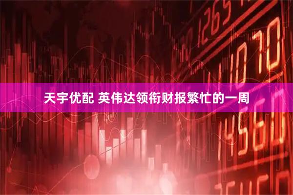 天宇优配 英伟达领衔财报繁忙的一周