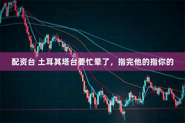 配资台 土耳其塔台要忙晕了，指完他的指你的