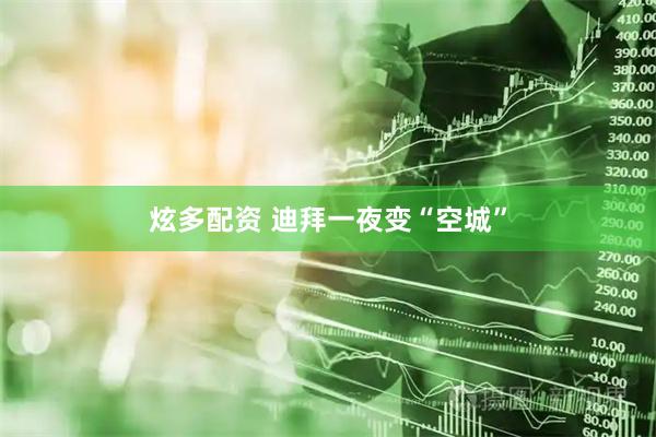 炫多配资 迪拜一夜变“空城”