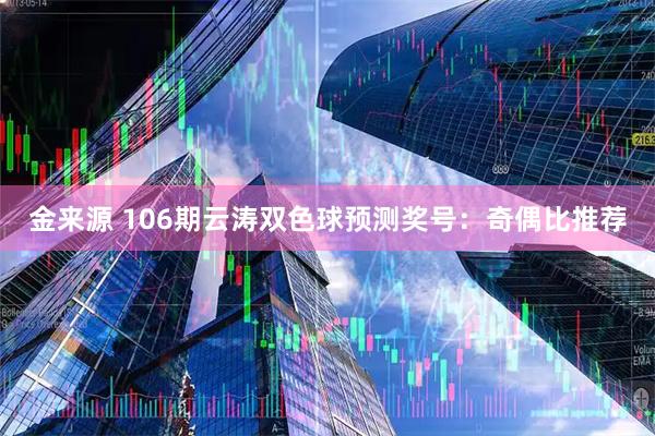 金来源 106期云涛双色球预测奖号：奇偶比推荐