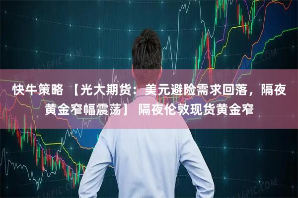 快牛策略 【光大期货：美元避险需求回落，隔夜黄金窄幅震荡】 隔夜伦敦现货黄金窄