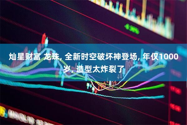 灿星财富 龙珠, 全新时空破坏神登场, 年仅1000岁, 造型太炸裂了