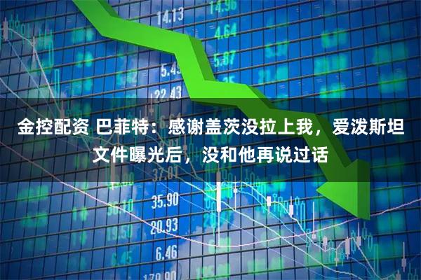 金控配资 巴菲特：感谢盖茨没拉上我，爱泼斯坦文件曝光后，没和他再说过话