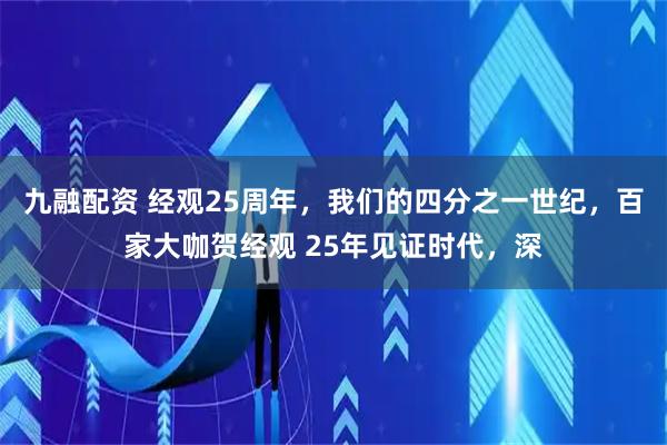 九融配资 经观25周年，我们的四分之一世纪，百家大咖贺经观 25年见证时代，深