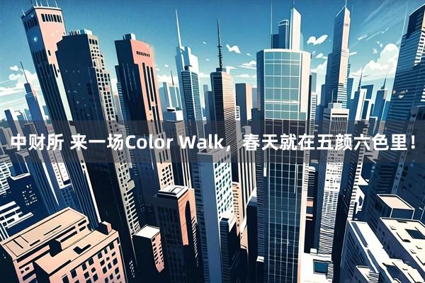 中财所 来一场Color Walk，春天就在五颜六色里！