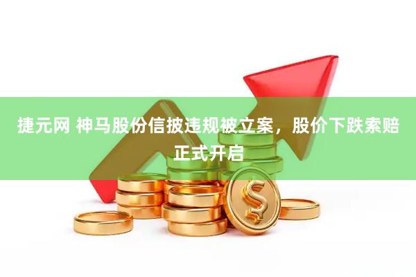 捷元网 神马股份信披违规被立案，股价下跌索赔正式开启