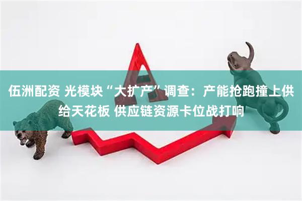 伍洲配资 光模块“大扩产”调查：产能抢跑撞上供给天花板 供应链资源卡位战打响