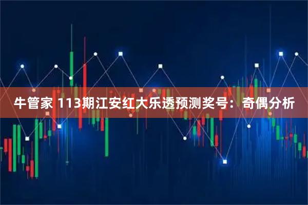 牛管家 113期江安红大乐透预测奖号：奇偶分析