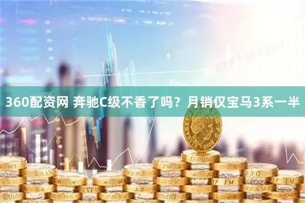 360配资网 奔驰C级不香了吗？月销仅宝马3系一半