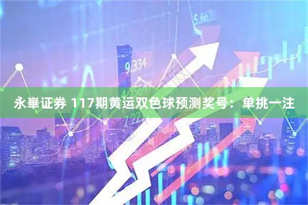 永崋证券 117期黄运双色球预测奖号：单挑一注