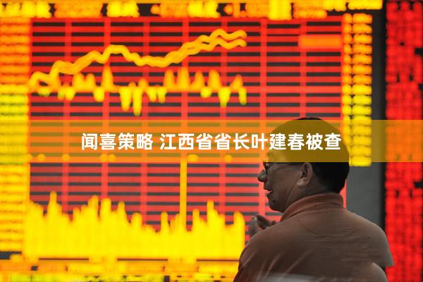 闻喜策略 江西省省长叶建春被查