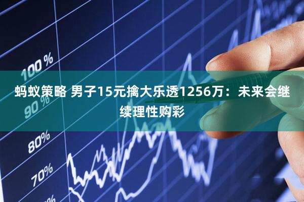 蚂蚁策略 男子15元擒大乐透1256万：未来会继续理性购彩