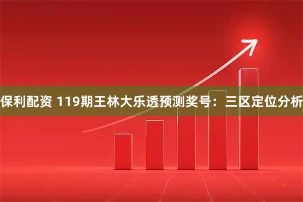 保利配资 119期王林大乐透预测奖号：三区定位分析